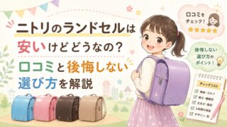 ニトリのランドセルは安いけどどうなの？口コミと後悔しない選び方を解説